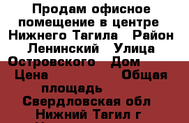 Продам офисное помещение в центре  Нижнего Тагила › Район ­ Ленинский › Улица ­ Островского › Дом ­ 15 › Цена ­ 3 700 000 › Общая площадь ­ 100 - Свердловская обл., Нижний Тагил г. Недвижимость » Помещения продажа   